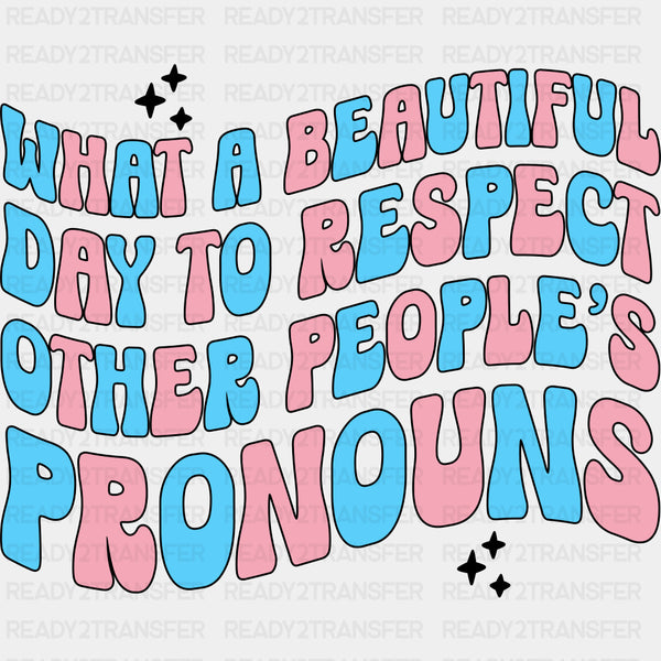 What A Beautiful Day To Respect Other People's Pronouns - Transgender DTF Transfers
