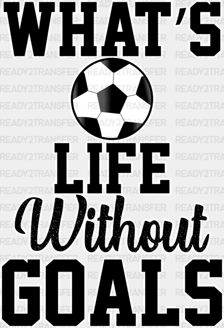 What’s Life Without Goals - Soccer Dtf Heat Transfer Adult Unisex S & M (10’’) / White