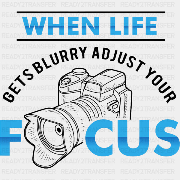 When Life Gets Blurry, Adjust Your Focus - Photography DTF Transfers