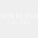 Where I Go Trouble Follows & Trouble - Boyfriend-Girlfriend DTF Transfers ready2transfer Light Color Design (See Imaging) Where I Go Trouble Follows