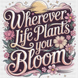 Wherever Life Plants You Bloom, Pink - Quotes DTF Transfers ready2transfer