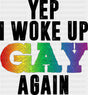 Yep I Woke Up Gay Again - Gay DTF Transfer Adult Unisex - S & M (10’’) / Dark Color Design (See Imaging)