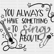 You Always Have Something To Sing About - Singing DTF Transfers ready2transfer Dark Color Design (See Imaging)