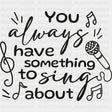You Always Have Something To Sing About - Singing DTF Transfers ready2transfer Dark Color Design (See Imaging)