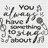 You Always Have Something To Sing About - Singing DTF Transfers ready2transfer Dark Color Design (See Imaging)