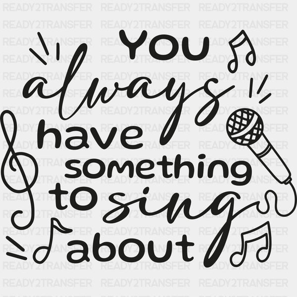 You Always Have Something To Sing About - Singing DTF Transfers