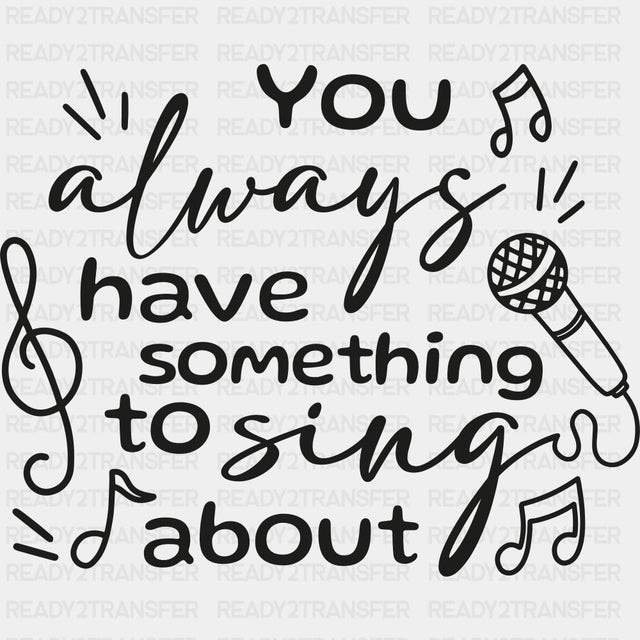 You Always Have Something To Sing About - Singing DTF Transfers ready2transfer Dark Color Design (See Imaging)