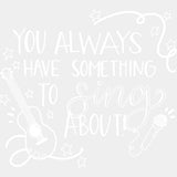 You Always Have Something To Sing About - Singing DTF Transfers ready2transfer Light Color Design (See Imaging)