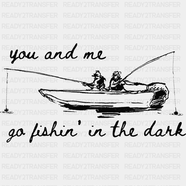 You And Me Go Fishing In The Dark - Fishing DTF Transfers