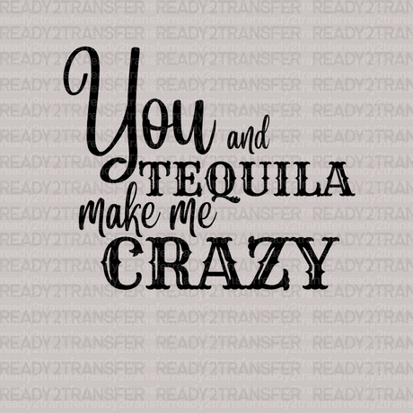 You and Tequila Make Me Crazy DTF Transfer - ready2transfer