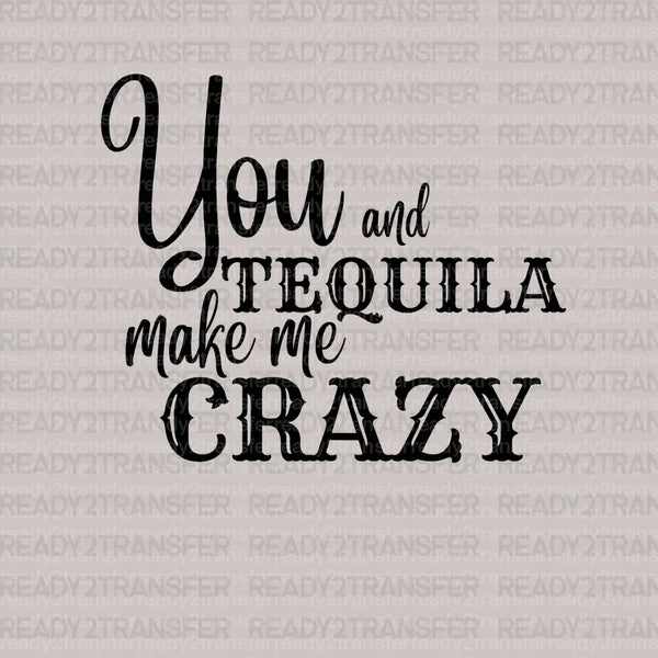 You and Tequila Make Me Crazy DTF Transfer
