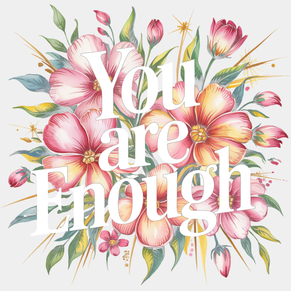 You Are Enough, Flowers Design - Quotes DTF Transfers ready2transfer Light Color Design (See Imaging)