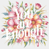 You Are Enough, Flowers Design - Quotes DTF Transfers ready2transfer Light Color Design (See Imaging)