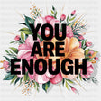 You Are Enough, Flowers - Quotes DTF Transfers ready2transfer Dark Color Design (See Imaging)