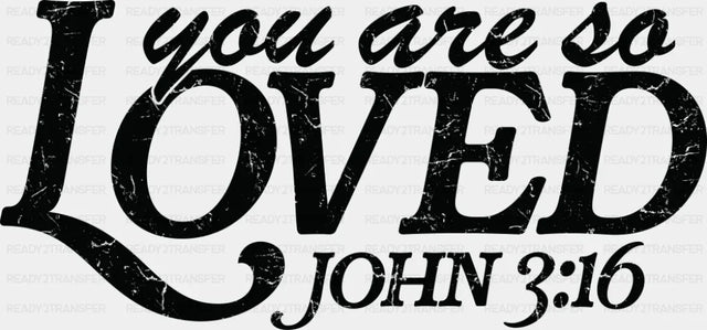 You Are So Loved John 3:16 - Christianity DTF Transfer Adult Unisex - S & M (10’’) / Dark Color Design (See Imaging)