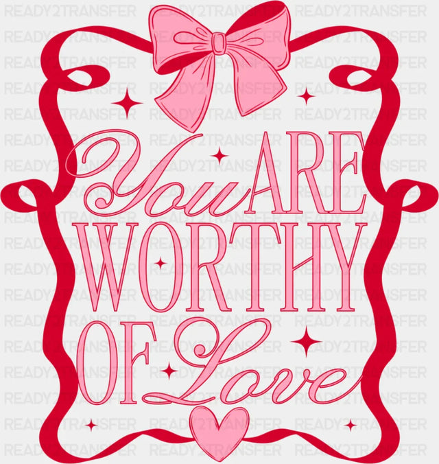 You Are Worthy Of Love - Valentine’s Day Dtf Transfer