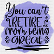 You Can't Retire From Being Great - Retirement DTF Transfers ready2transfer Dark Color Design (See Imaging)