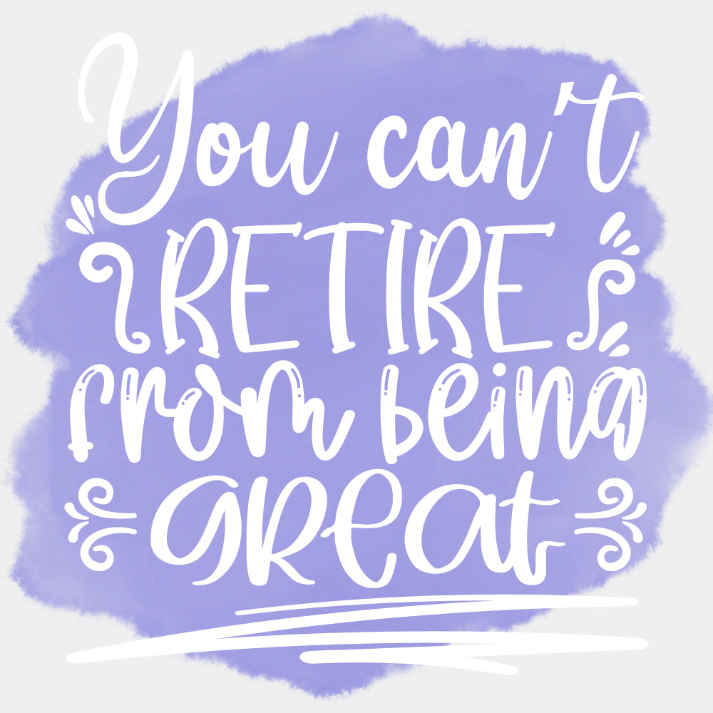 You Can't Retire From Being Great - Retirement DTF Transfers ready2transfer Light Color Design (See Imaging)