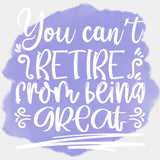 You Can't Retire From Being Great - Retirement DTF Transfers ready2transfer Light Color Design (See Imaging)
