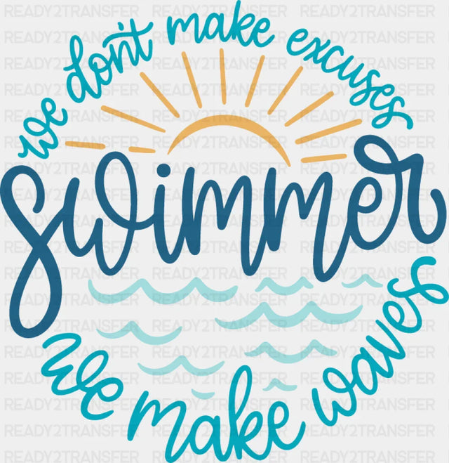 You Don’t Make Excuses Swimmer We Make Waves - Swimming DTF Transfer