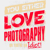 You Either Love Photography, Or You Are An Idiot - Photography DTF Transfers ready2transfer Light Color Design (See Imaging)