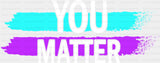 You Matter - Suicide Awareness DTF Transfer Adult Unisex - S & M (10’’) / Dark Color Design (See Imaging)