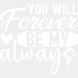 You Will Forever Be My Always - Anniversary DTF Transfer ready2transfer Light Color Design (See Imaging)
