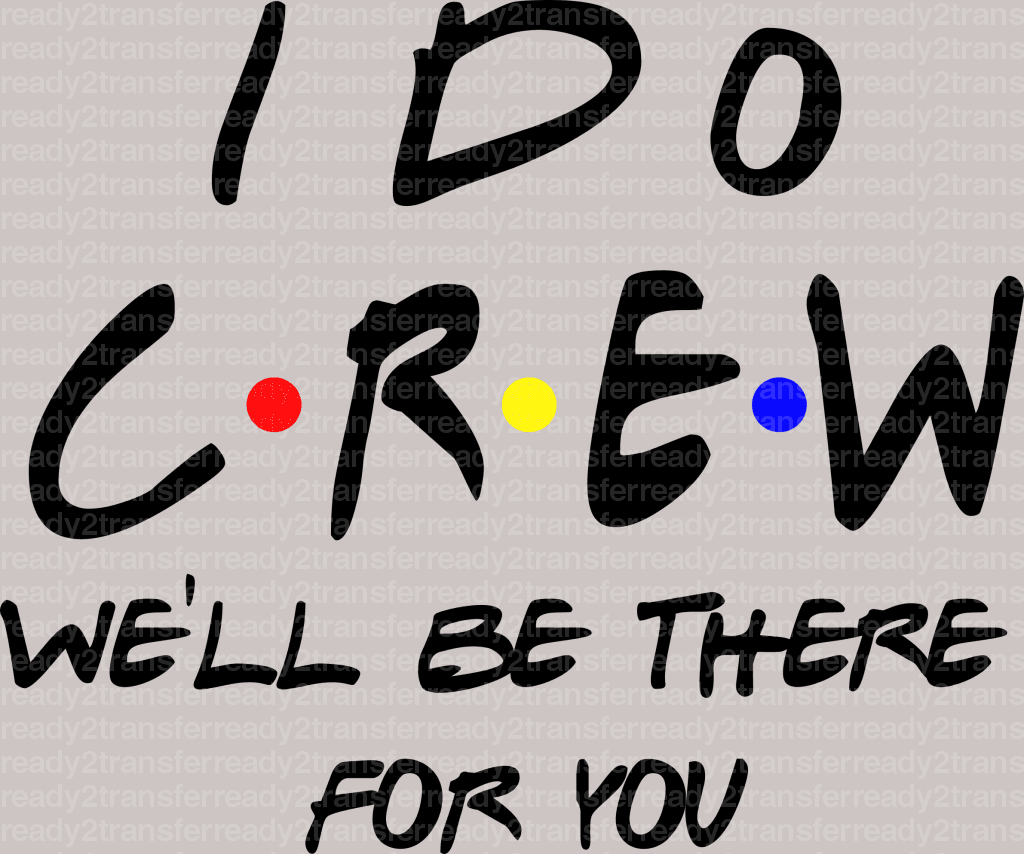 I Do Crew WE'LL BE THE FOR YOU DTF Transfer - ready2transfer